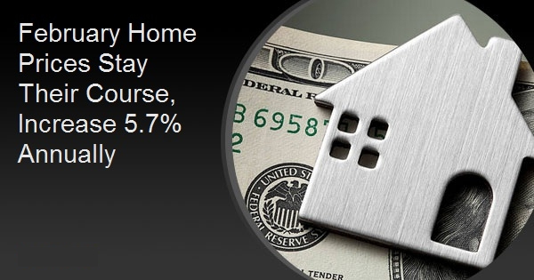 February Home Prices Stay Their Course, Increase 5.7% Annually