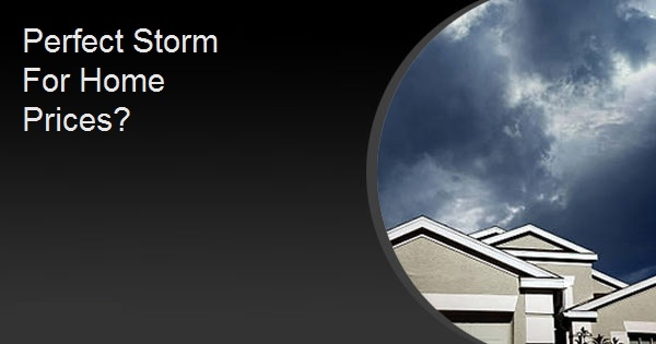 Perfect Storm For Home Prices?