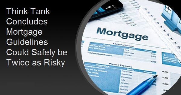 Think Tank Concludes Mortgage Guidelines Could Safely be Twice as Risky