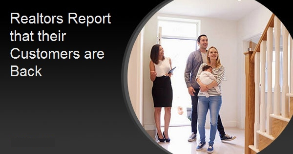 Realtors Report that their Customers are Back