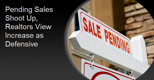 Pending Sales Shoot Up, Realtors View Increase as Defensive