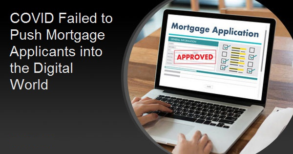 COVID Failed to Push Mortgage Applicants into the Digital World