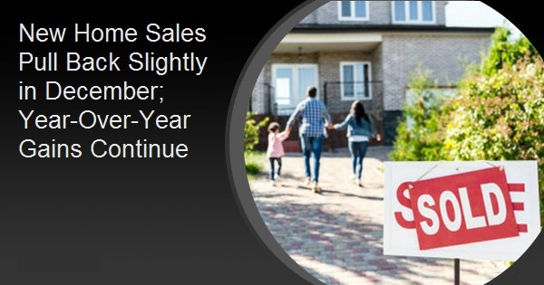 New Home Sales Pull Back Slightly in December; Year-Over-Year Gains Continue