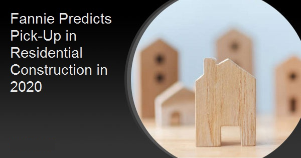 Fannie Predicts Pick-Up in Residential Construction in 2020