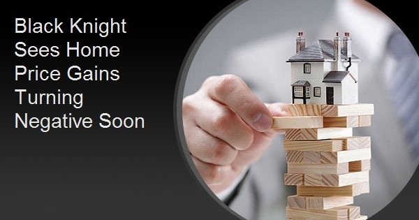 Black Knight Sees Home Price Gains Turning Negative Soon