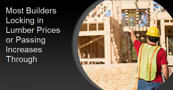 Most Builders Locking in Lumber Prices or Passing Increases Through