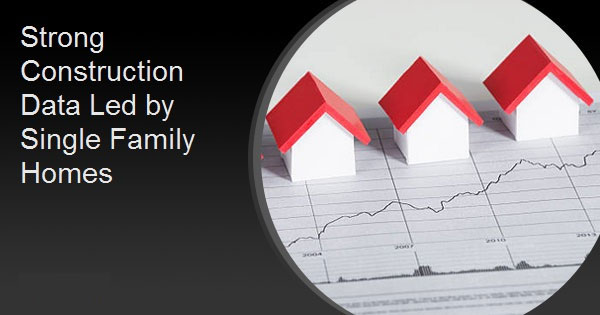 Strong Construction Data Led by Single Family Homes