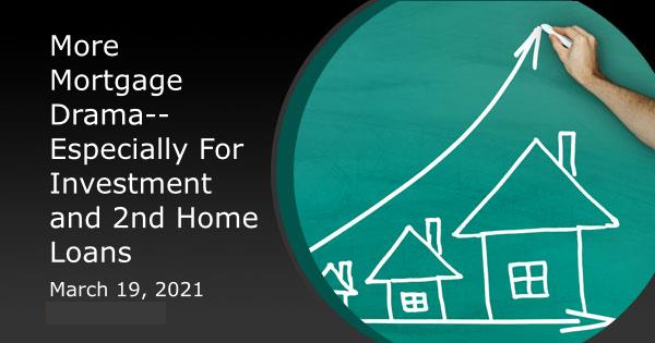 More Mortgage Drama--Especially For Investment and 2nd Home Loans