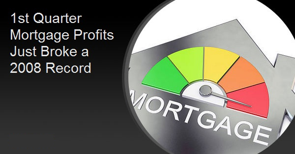 1st Quarter Mortgage Profits Just Broke a 2008 Record